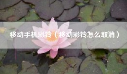 移动手机彩铃（移动彩铃怎么取消）