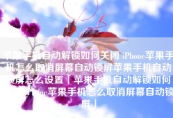 苹果手机自动解锁如何关闭 iPhone苹果手机怎么取消屏幕自动锁屏苹果手机自动锁屏怎么设置「苹果手机自动解锁如何关闭 iPhone苹果手机怎么取消屏幕自动锁屏」