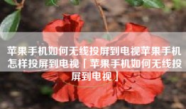 苹果手机如何无线投屏到电视苹果手机怎样投屏到电视「苹果手机如何无线投屏到电视」