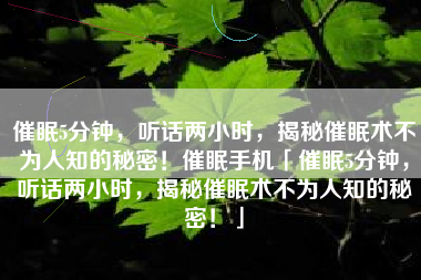 催眠5分钟，听话两小时，揭秘催眠术不为人知的秘密！催眠手机「催眠5分钟，听话两小时，揭秘催眠术不为人知的秘密！」