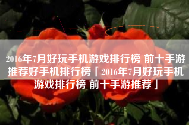 2016年7月好玩手机游戏排行榜 前十手游推荐好手机排行榜「2016年7月好玩手机游戏排行榜 前十手游推荐」